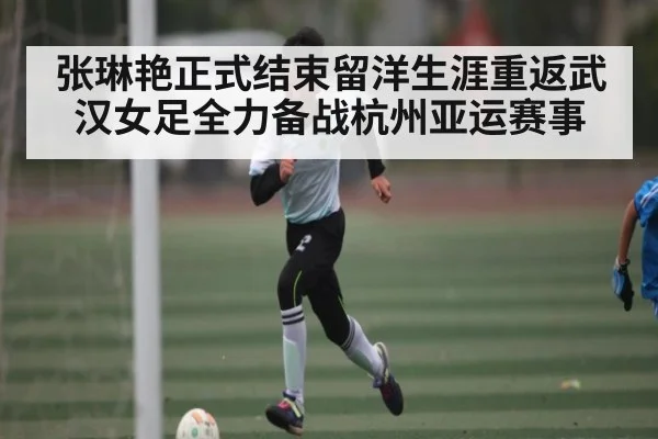张琳艳正式结束留洋生涯重返武汉女足全力备战杭州亚运赛事 | kaiyun