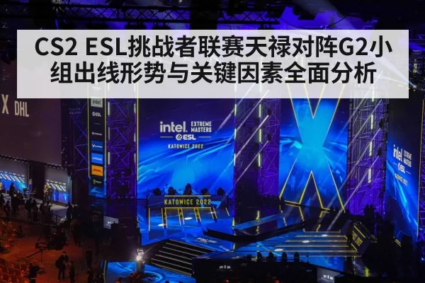CS2 ESL挑战者联赛天禄对阵G2小组出线形势与关键因素全面分析 | kaiyun