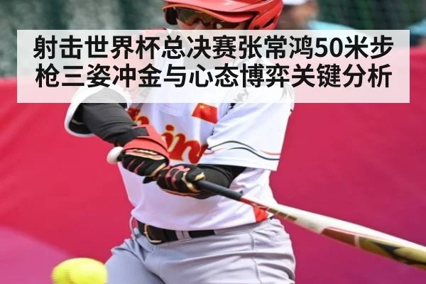 射击世界杯总决赛张常鸿50米步枪三姿冲金与心态博弈关键分析 | kaiyun